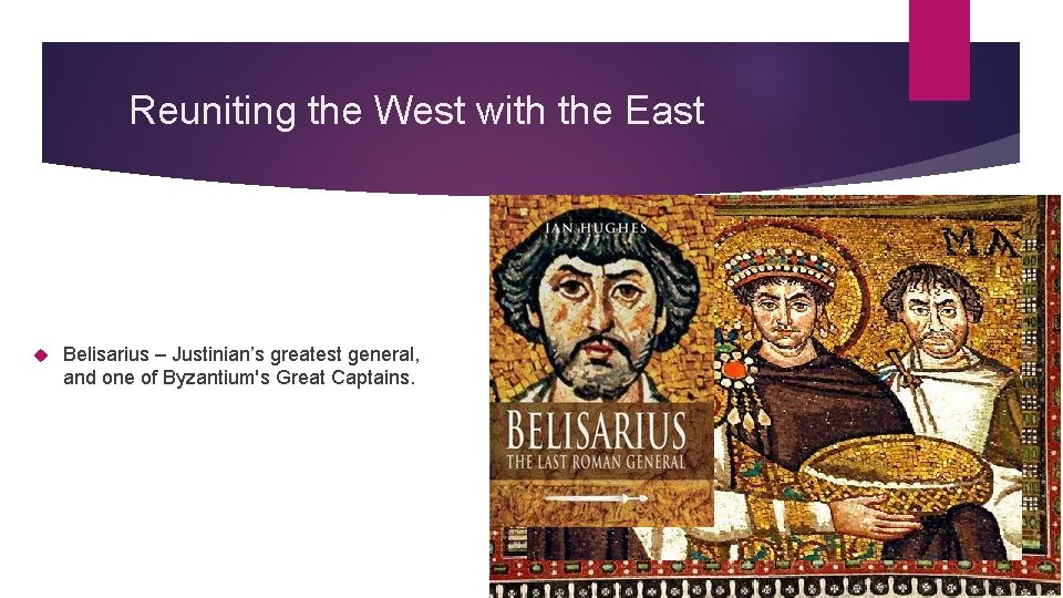 Reuniting the West with the East Belisarius – Justinian’s greatest general, and one of