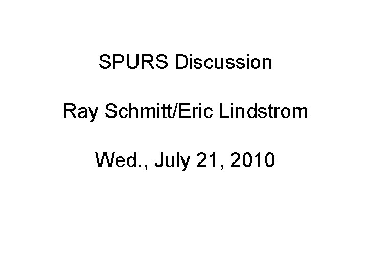 SPURS Discussion Ray Schmitt/Eric Lindstrom Wed. , July 21, 2010 