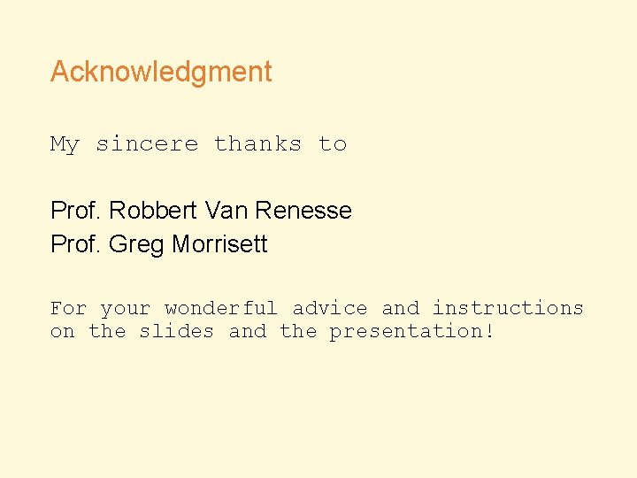 Acknowledgment My sincere thanks to Prof. Robbert Van Renesse Prof. Greg Morrisett For your
