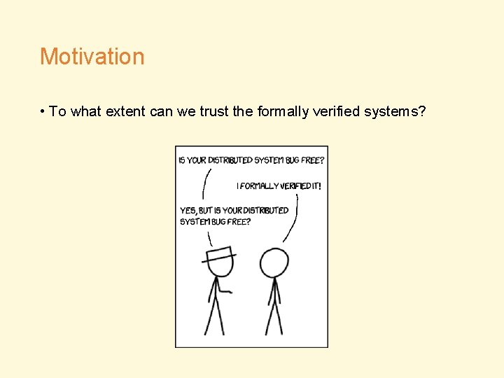 Motivation • To what extent can we trust the formally verified systems? 