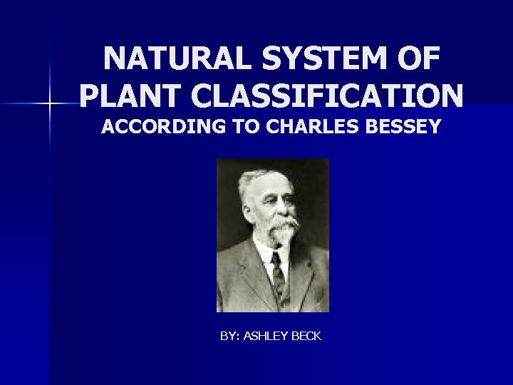 NATURAL SYSTEM OF PLANT CLASSIFICATION ACCORDING TO CHARLES BESSEY BY: ASHLEY BECK 
