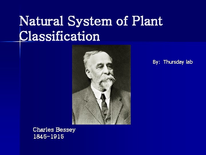 Natural System of Plant Classification By: Thursday lab Charles Bessey 1845 -1915 