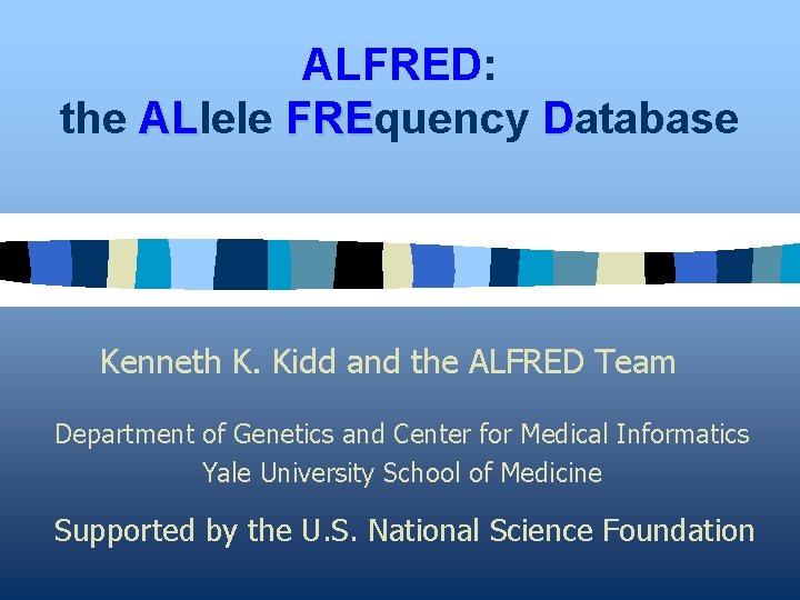 ALFRED: the ALlele FREquency Database AL FRE Kenneth K. Kidd and the ALFRED Team