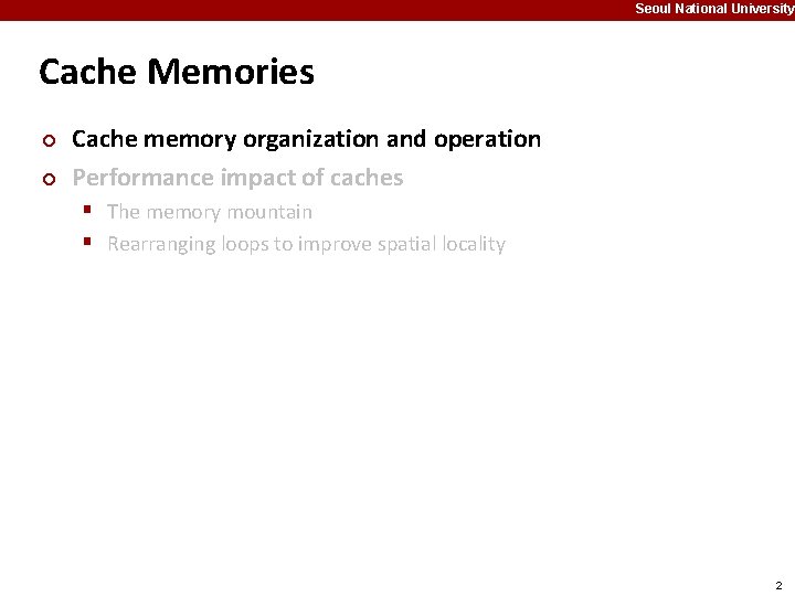 Seoul National University Cache Memories ¢ ¢ Cache memory organization and operation Performance impact