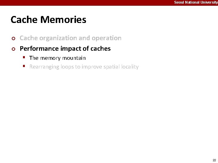Seoul National University Cache Memories ¢ ¢ Cache organization and operation Performance impact of