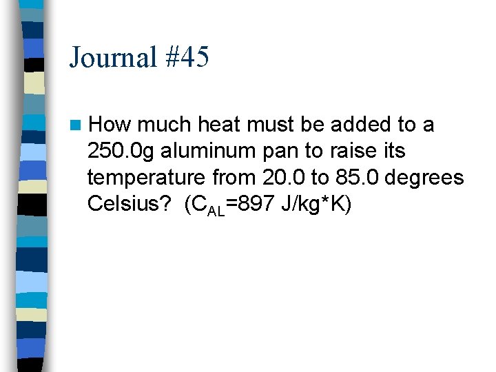 Journal #45 n How much heat must be added to a 250. 0 g
