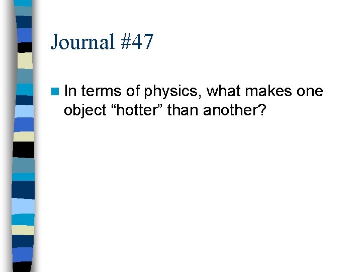 Journal #47 n In terms of physics, what makes one object “hotter” than another?
