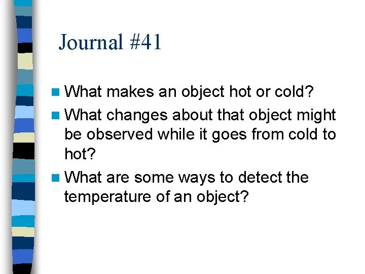 Journal #41 n What makes an object hot or cold? n What changes about