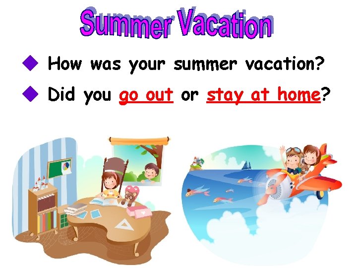 ◆ How was your summer vacation? ◆ Did you go out or stay at