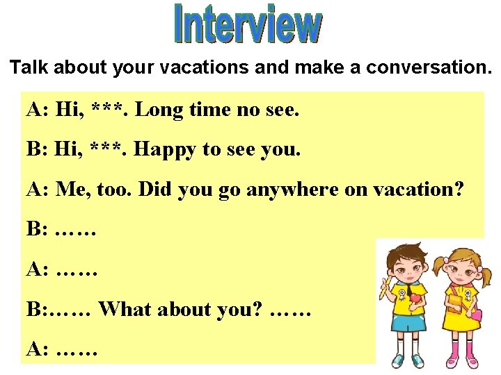 Talk about your vacations and make a conversation. A: Hi, ***. Long time no