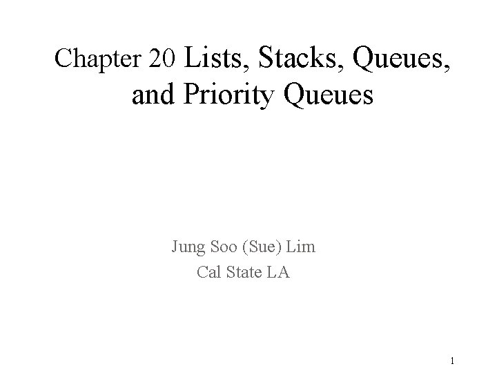 Chapter 20 Lists, Stacks, Queues, and Priority Queues Jung Soo (Sue) Lim Cal State