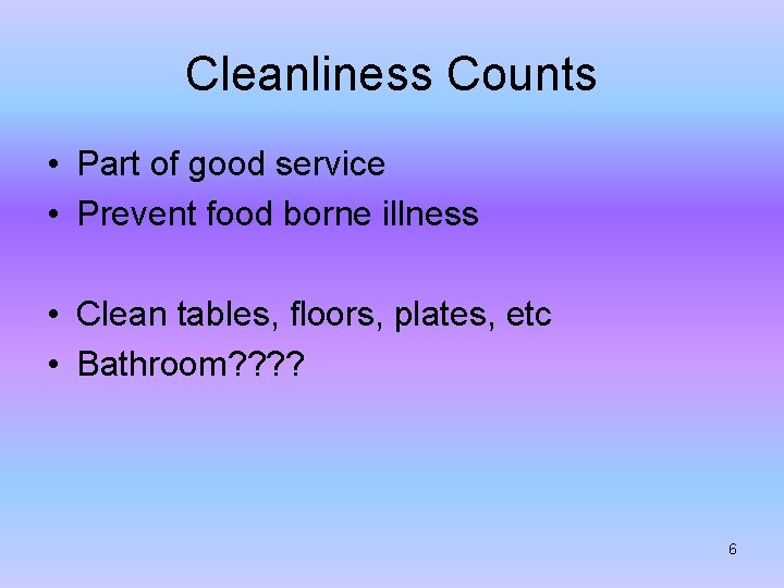 Cleanliness Counts • Part of good service • Prevent food borne illness • Clean