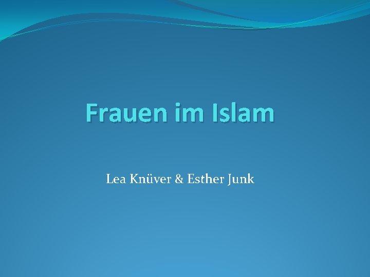 Frauen im Islam Lea Knüver & Esther Junk 