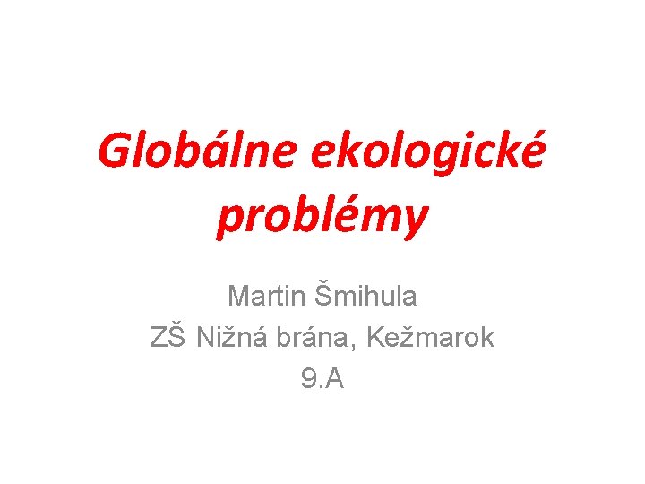 Globálne ekologické problémy Martin Šmihula ZŠ Nižná brána, Kežmarok 9. A 