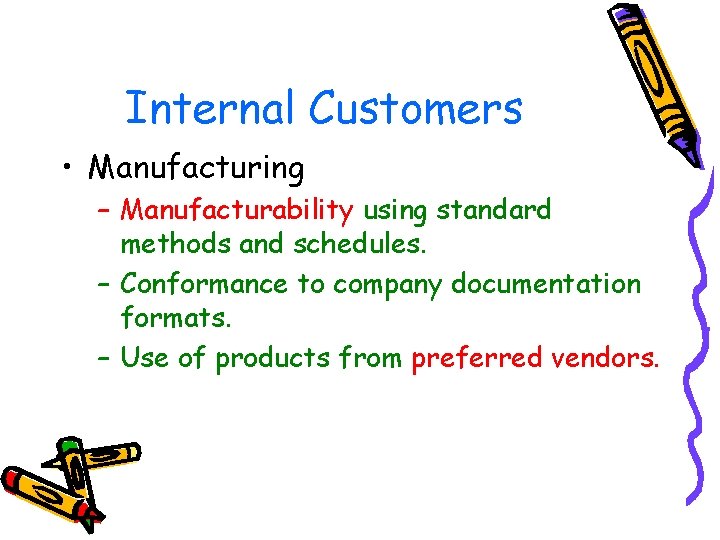 Internal Customers • Manufacturing – Manufacturability using standard methods and schedules. – Conformance to