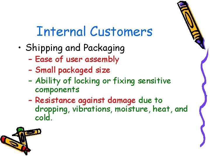 Internal Customers • Shipping and Packaging – Ease of user assembly – Small packaged