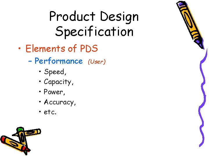 Product Design Specification • Elements of PDS – Performance • • • Speed, Capacity,