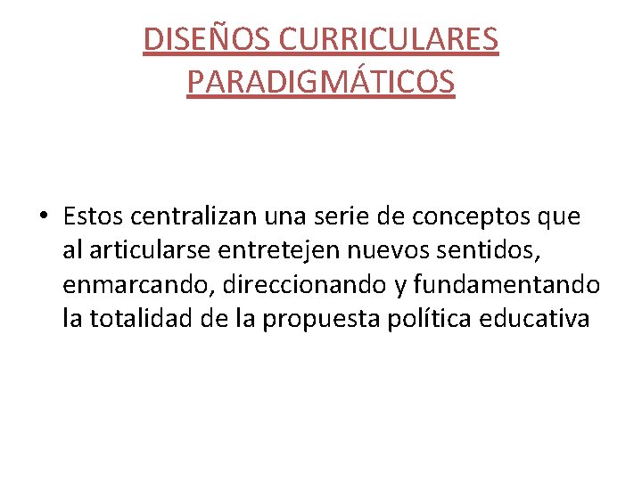 DISEÑOS CURRICULARES PARADIGMÁTICOS • Estos centralizan una serie de conceptos que al articularse entretejen DISEÑOS CURRICULARES PARADIGMÁTICOS • Estos centralizan una serie de conceptos que al articularse entretejen
