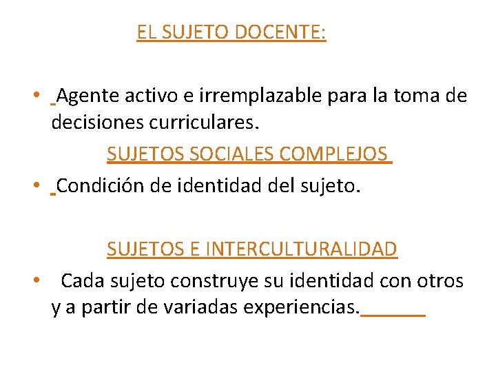 EL SUJETO DOCENTE: • Agente activo e irremplazable para la toma de decisiones curriculares. EL SUJETO DOCENTE: • Agente activo e irremplazable para la toma de decisiones curriculares.