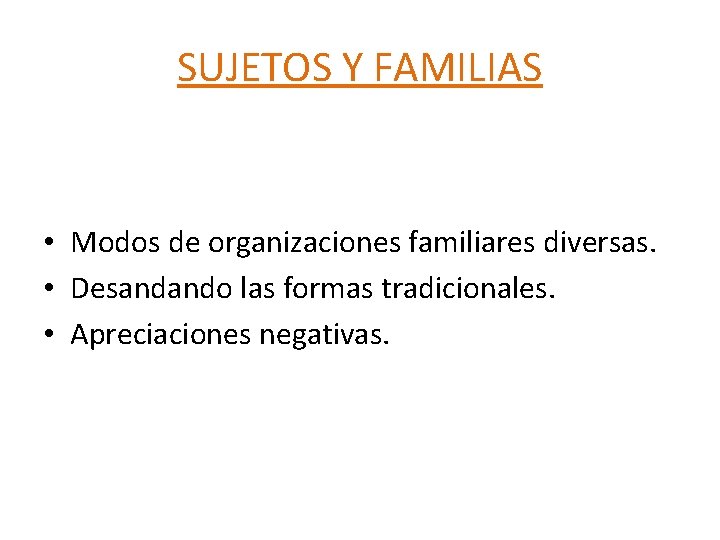 SUJETOS Y FAMILIAS • Modos de organizaciones familiares diversas. • Desandando las formas tradicionales. SUJETOS Y FAMILIAS • Modos de organizaciones familiares diversas. • Desandando las formas tradicionales.