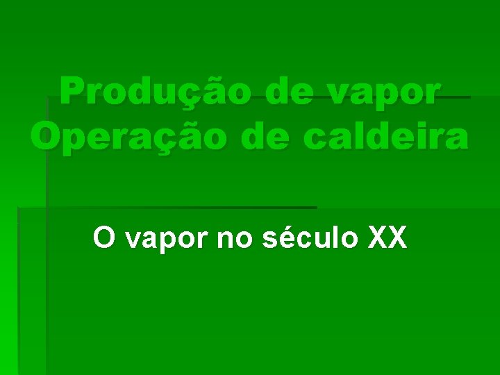 Produção de vapor Operação de caldeira O vapor no século XX 