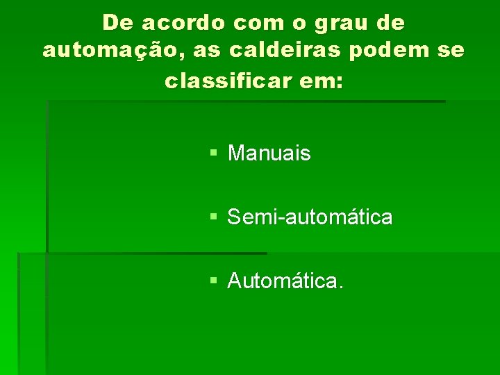 De acordo com o grau de automação, as caldeiras podem se classificar em: §