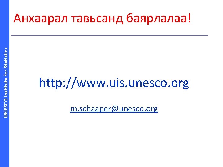 UNESCO Institute for Statistics Анхаарал тавьсанд баярлалаа! http: //www. uis. unesco. org m. schaaper@unesco.