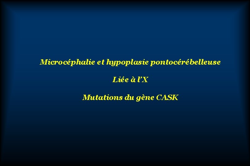 Microcéphalie et hypoplasie pontocérébelleuse Liée à l’X Mutations du gène CASK 