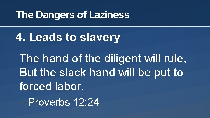 The Dangers of Laziness 4. Leads to slavery The hand of the diligent will