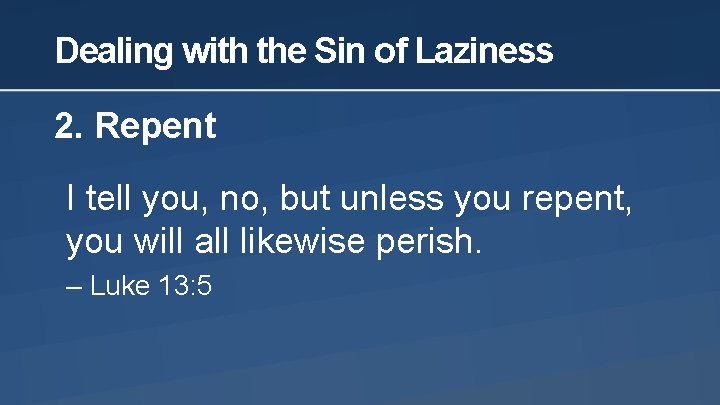 Dealing with the Sin of Laziness 2. Repent I tell you, no, but unless