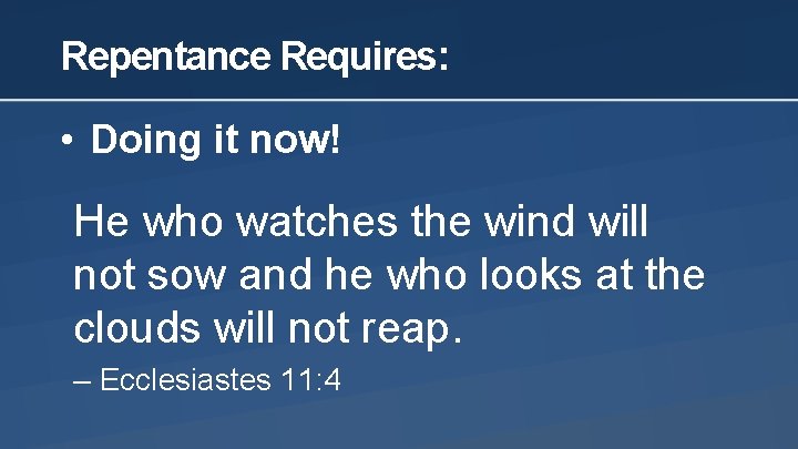 Repentance Requires: • Doing it now! He who watches the wind will not sow