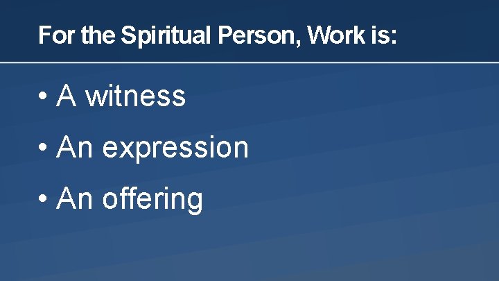 For the Spiritual Person, Work is: • A witness • An expression • An