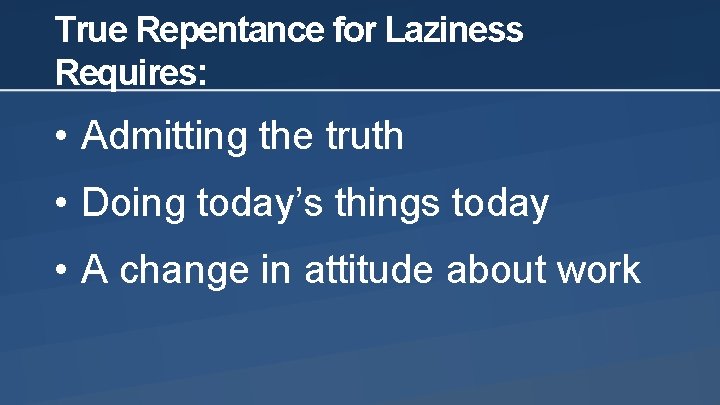 True Repentance for Laziness Requires: • Admitting the truth • Doing today’s things today