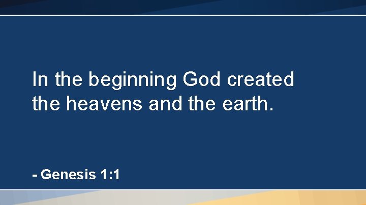 In the beginning God created the heavens and the earth. - Genesis 1: 1