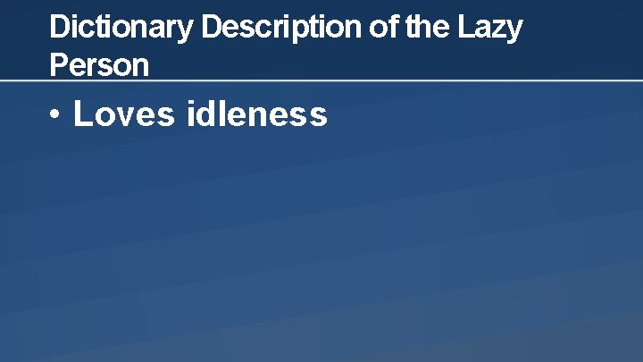 Dictionary Description of the Lazy Person • Loves idleness 