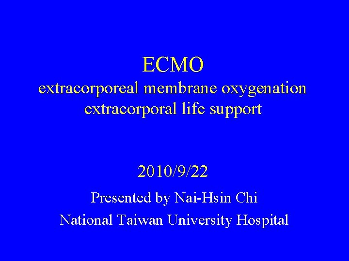 ECMO extracorporeal membrane oxygenation extracorporal life support 2010/9/22 Presented by Nai-Hsin Chi National Taiwan
