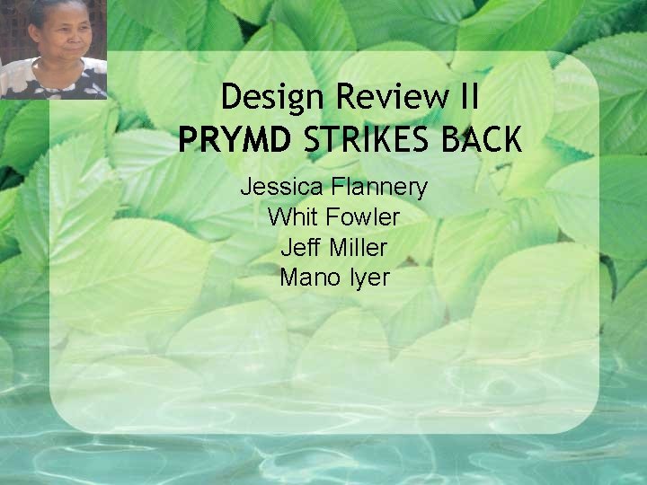 Design Review II PRYMD STRIKES BACK Jessica Flannery Whit Fowler Jeff Miller Mano Iyer