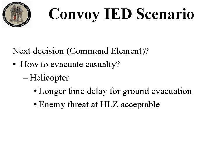 Convoy IED Scenario Next decision (Command Element)? • How to evacuate casualty? – Helicopter