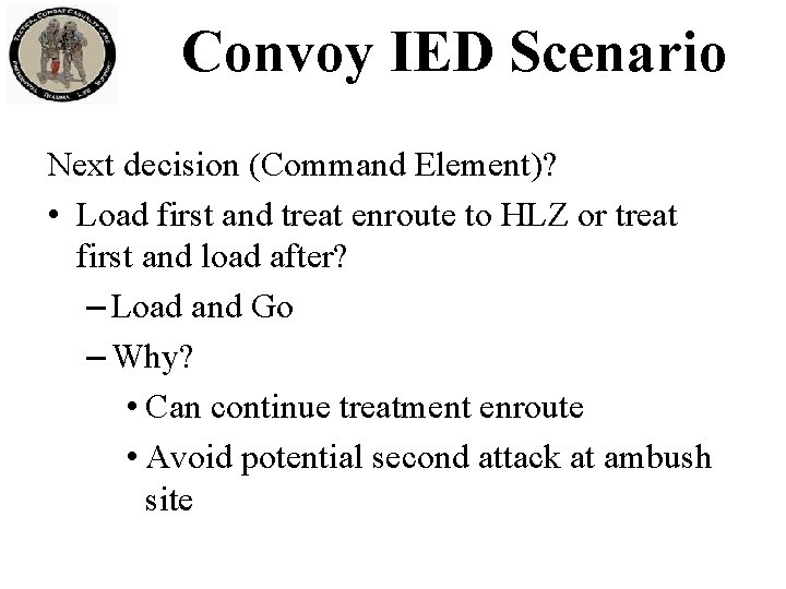 Convoy IED Scenario Next decision (Command Element)? • Load first and treat enroute to