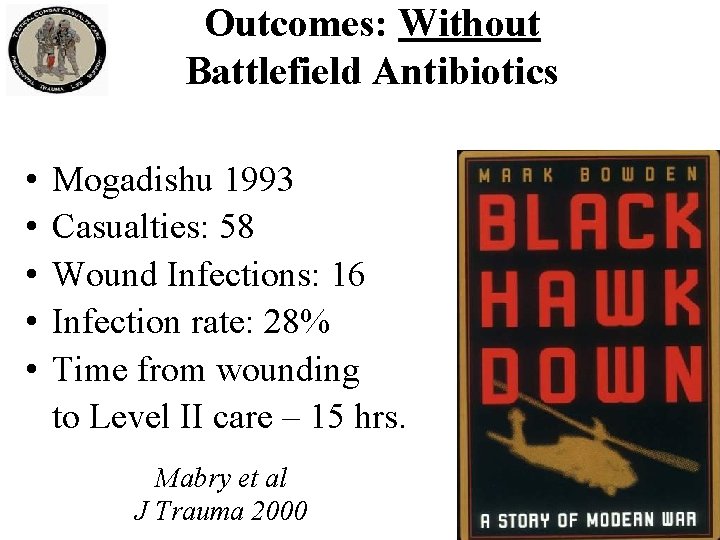 Outcomes: Without Battlefield Antibiotics • • • Mogadishu 1993 Casualties: 58 Wound Infections: 16