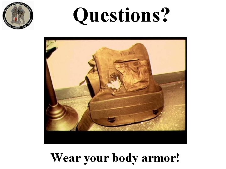 Questions? Wear your body armor! 