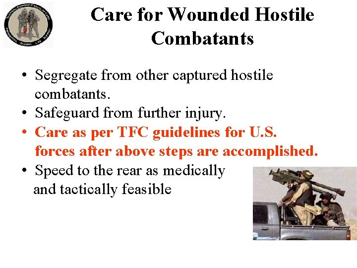 Care for Wounded Hostile Combatants • Segregate from other captured hostile combatants. • Safeguard