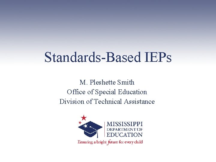 Standards-Based IEPs M. Pleshette Smith Office of Special Education Division of Technical Assistance 