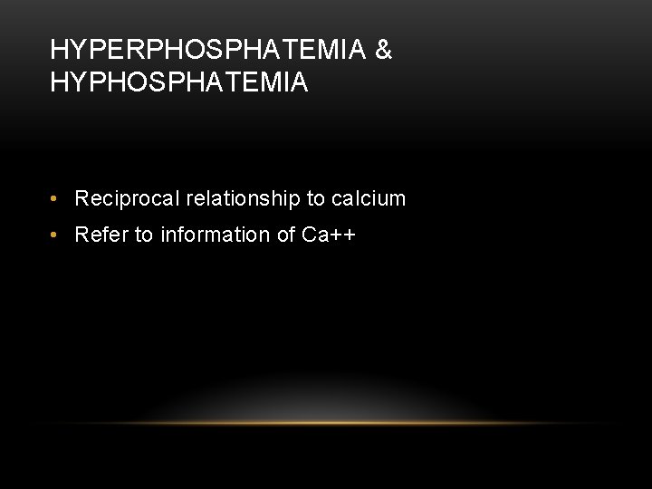 HYPERPHOSPHATEMIA & HYPHOSPHATEMIA • Reciprocal relationship to calcium • Refer to information of Ca++