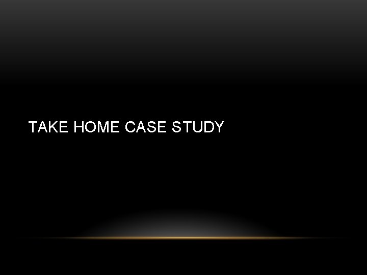 TAKE HOME CASE STUDY 