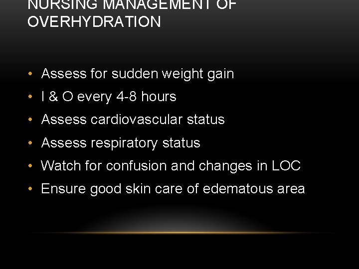 NURSING MANAGEMENT OF OVERHYDRATION • Assess for sudden weight gain • I & O