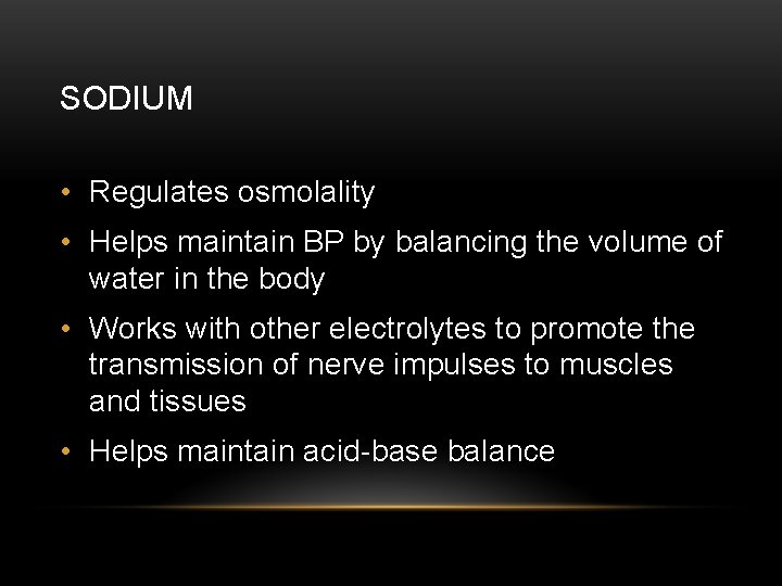 SODIUM • Regulates osmolality • Helps maintain BP by balancing the volume of water