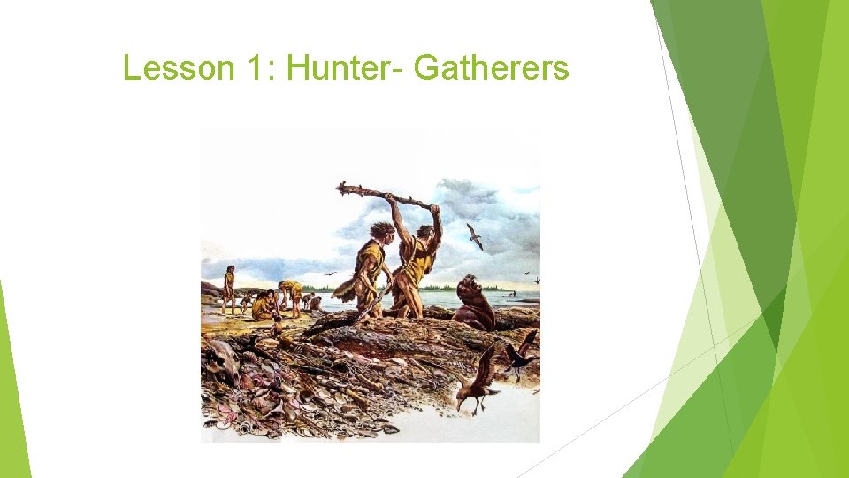 Lesson 1: Hunter- Gatherers 