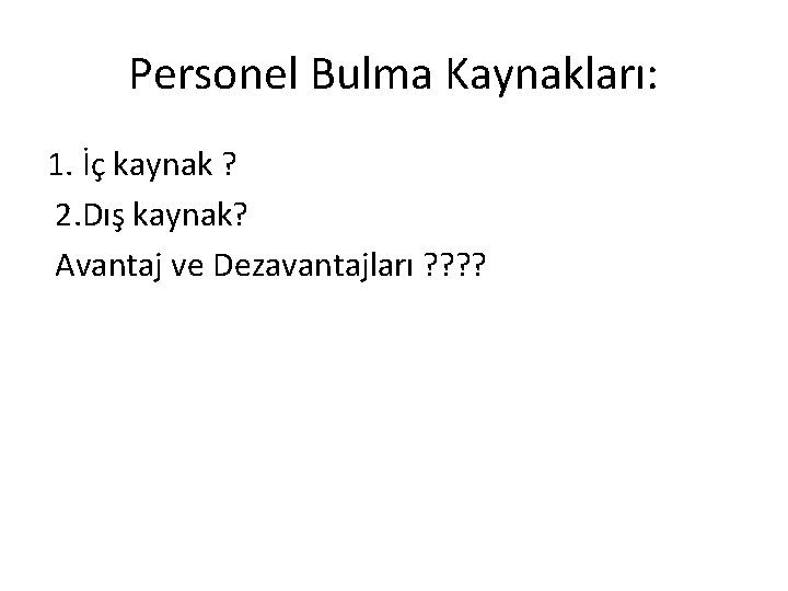 Personel Bulma Kaynakları: 1. İç kaynak ? 2. Dış kaynak? Avantaj ve Dezavantajları ?