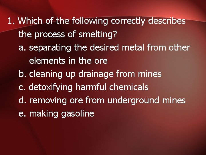 1. Which of the following correctly describes the process of smelting? a. separating the